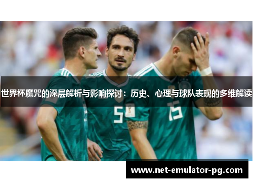 世界杯魔咒的深层解析与影响探讨：历史、心理与球队表现的多维解读