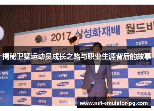 揭秘卫猛运动员成长之路与职业生涯背后的故事