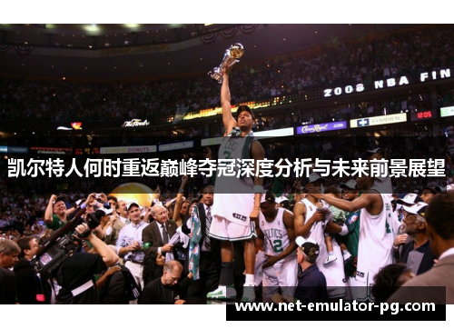 凯尔特人何时重返巅峰夺冠深度分析与未来前景展望