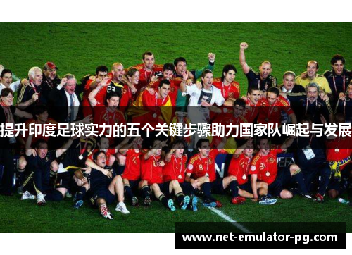 提升印度足球实力的五个关键步骤助力国家队崛起与发展