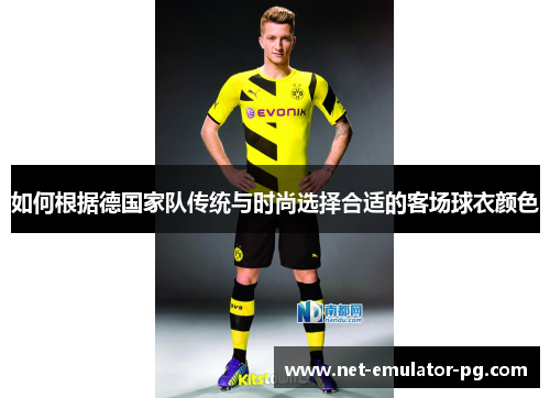 如何根据德国家队传统与时尚选择合适的客场球衣颜色