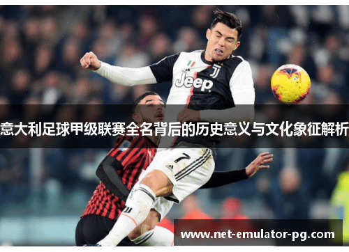 意大利足球甲级联赛全名背后的历史意义与文化象征解析