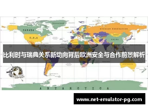 比利时与瑞典关系新动向背后欧洲安全与合作前景解析