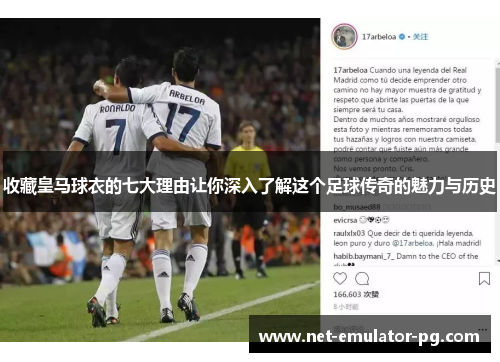 收藏皇马球衣的七大理由让你深入了解这个足球传奇的魅力与历史