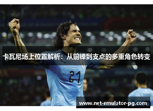 卡瓦尼场上位置解析：从前锋到支点的多重角色转变