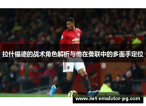 拉什福德的战术角色解析与他在曼联中的多面手定位 拉什福德的战术角色解析与他在曼联中的多面手定位