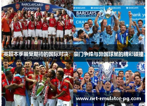 英超本季最受期待的国际对决:豪门争锋与异国球星的精彩碰撞 英超本季最受期待的国际对决:豪门争锋与异国球星的精彩碰撞