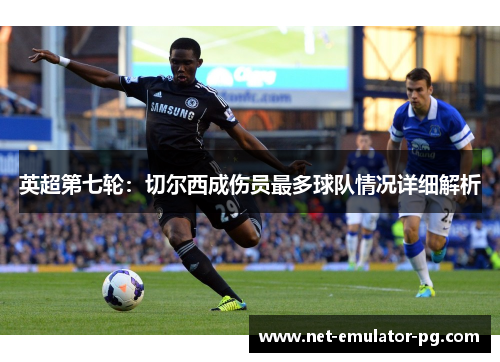 英超第七轮:切尔西成伤员最多球队情况详细解析 英超第七轮:切尔西成伤员最多球队情况详细解析