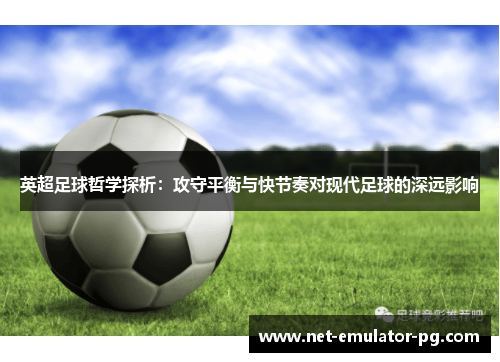 英超足球哲学探析:攻守平衡与快节奏对现代足球的深远影响 英超足球哲学探析:攻守平衡与快节奏对现代足球的深远影响