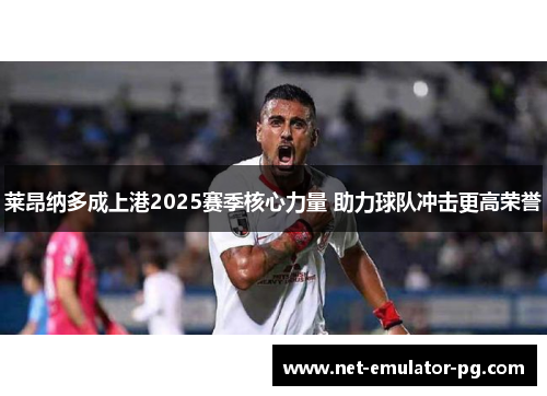 莱昂纳多成上港2025赛季核心力量 助力球队冲击更高荣誉