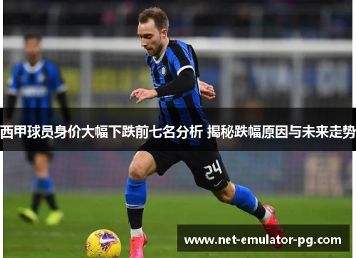 西甲球员身价大幅下跌前七名分析 揭秘跌幅原因与未来走势
