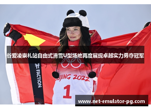 谷爱凌崇礼站自由式滑雪U型场地再度展现卓越实力勇夺冠军 谷爱凌崇礼站自由式滑雪U型场地再度展现卓越实力勇夺冠军
