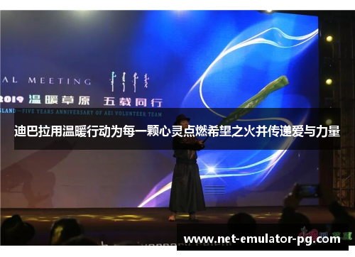 迪巴拉用温暖行动为每一颗心灵点燃希望之火并传递爱与力量