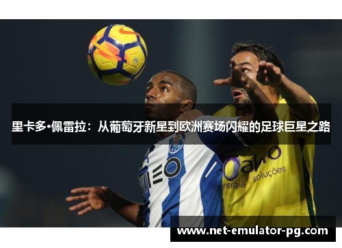 里卡多·佩雷拉:从葡萄牙新星到欧洲赛场闪耀的足球巨星之路 里卡多·佩雷拉:从葡萄牙新星到欧洲赛场闪耀的足球巨星之路