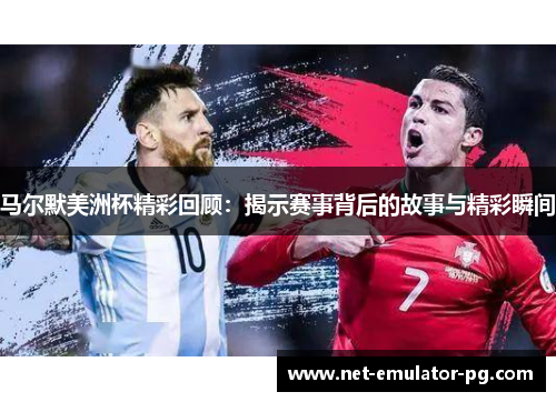 马尔默美洲杯精彩回顾：揭示赛事背后的故事与精彩瞬间