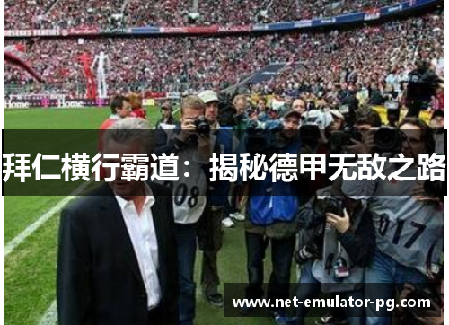 拜仁横行霸道：揭秘德甲无敌之路
