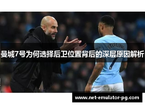 曼城7号为何选择后卫位置背后的深层原因解析