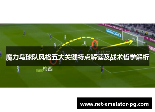 魔力鸟球队风格五大关键特点解读及战术哲学解析 魔力鸟球队风格五大关键特点解读及战术哲学解析
