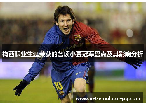 梅西职业生涯荣获的各项小赛冠军盘点及其影响分析 梅西职业生涯荣获的各项小赛冠军盘点及其影响分析