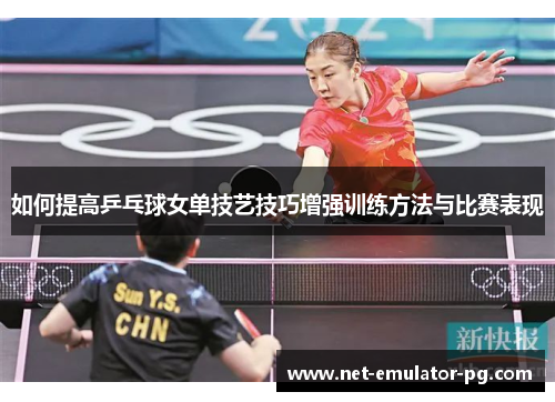 如何提高乒乓球女单技艺技巧增强训练方法与比赛表现 如何提高乒乓球女单技艺技巧增强训练方法与比赛表现