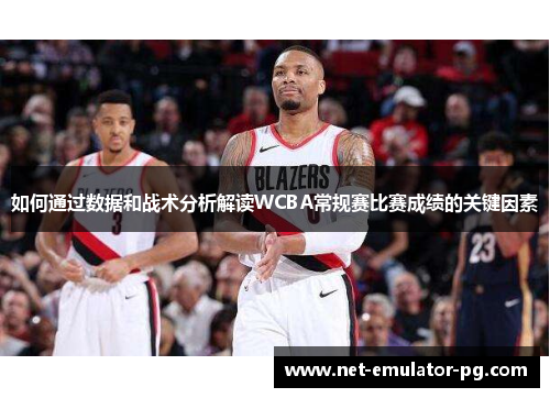 如何通过数据和战术分析解读WCBA常规赛比赛成绩的关键因素