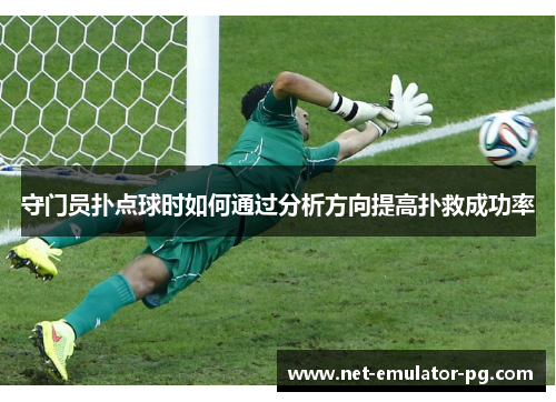 守门员扑点球时如何通过分析方向提高扑救成功率 守门员扑点球时如何通过分析方向提高扑救成功率