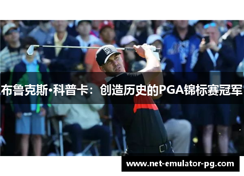布鲁克斯·科普卡:创造历史的PGA锦标赛冠军 布鲁克斯·科普卡:创造历史的PGA锦标赛冠军