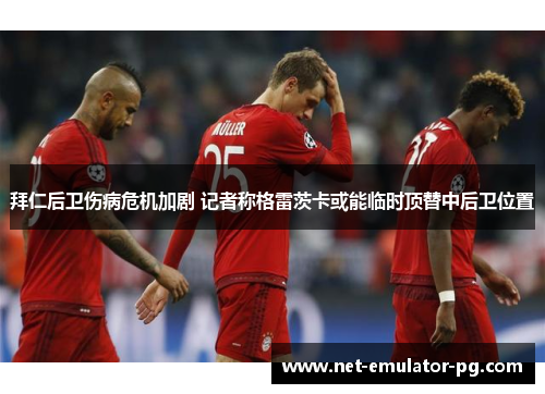 拜仁后卫伤病危机加剧 记者称格雷茨卡或能临时顶替中后卫位置 拜仁后卫伤病危机加剧 记者称格雷茨卡或能临时顶替中后卫位置