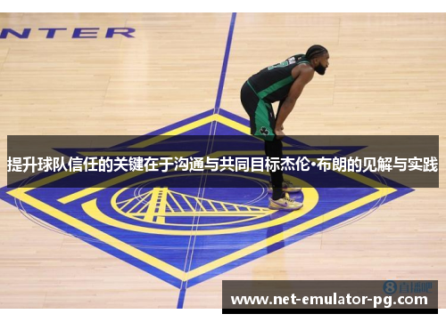 提升球队信任的关键在于沟通与共同目标杰伦·布朗的见解与实践