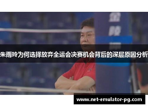 朱雨玲为何选择放弃全运会决赛机会背后的深层原因分析