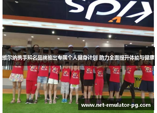 维尔纳携手知名品牌推出专属个人健身计划 助力全面提升体能与健康 维尔纳携手知名品牌推出专属个人健身计划 助力全面提升体能与健康