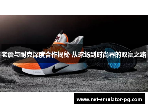老詹与耐克深度合作揭秘 从球场到时尚界的双赢之路 老詹与耐克深度合作揭秘 从球场到时尚界的双赢之路