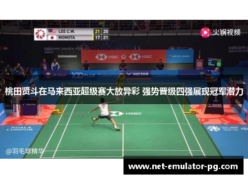 桃田贤斗在马来西亚超级赛大放异彩 强势晋级四强展现冠军潜力