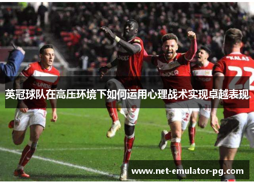 英冠球队在高压环境下如何运用心理战术实现卓越表现