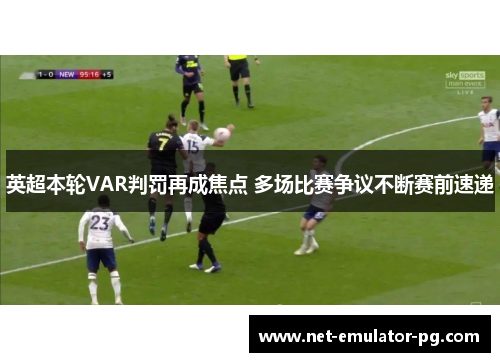 英超本轮VAR判罚再成焦点 多场比赛争议不断赛前速递