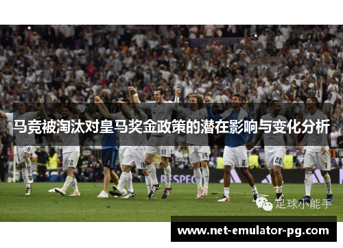 马竞被淘汰对皇马奖金政策的潜在影响与变化分析